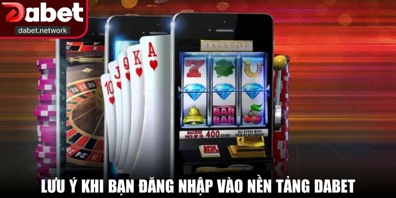 Lưu ý khi bạn đăng nhập vào nền tảng DABET