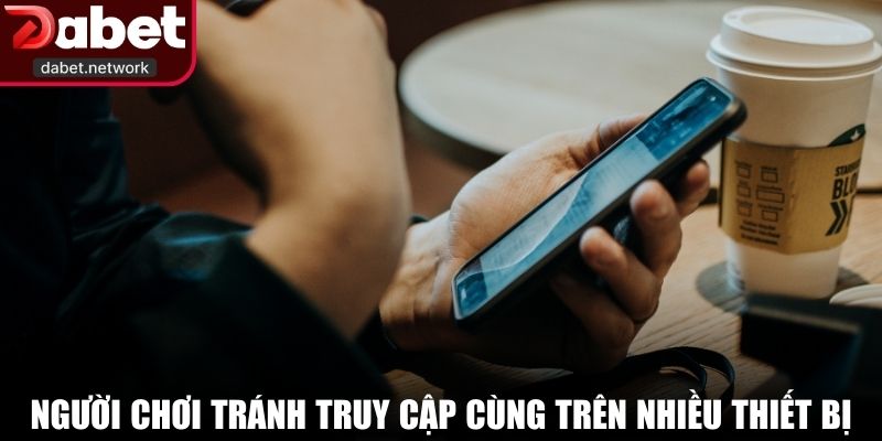 Người chơi tránh truy cập cùng lúc trên quá nhiều thiết bị