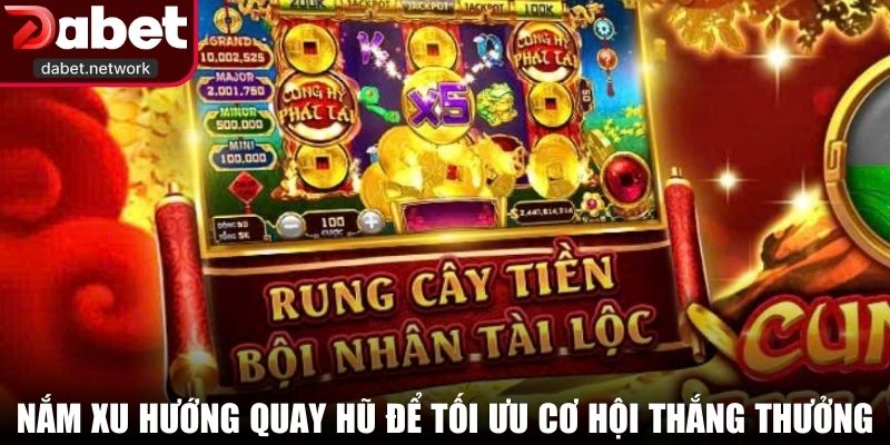Nắm xu hướng quay hũ để tối ưu cơ hội thắng thưởng